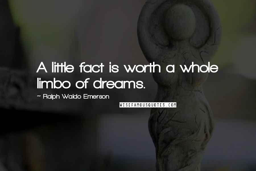 Ralph Waldo Emerson Quotes: A little fact is worth a whole limbo of dreams.