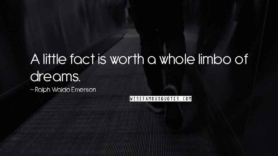 Ralph Waldo Emerson Quotes: A little fact is worth a whole limbo of dreams.