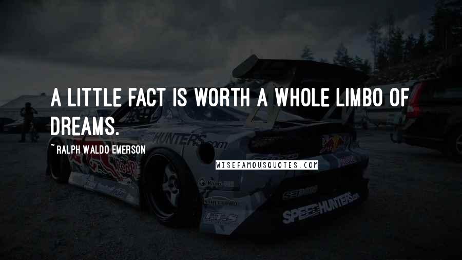 Ralph Waldo Emerson Quotes: A little fact is worth a whole limbo of dreams.