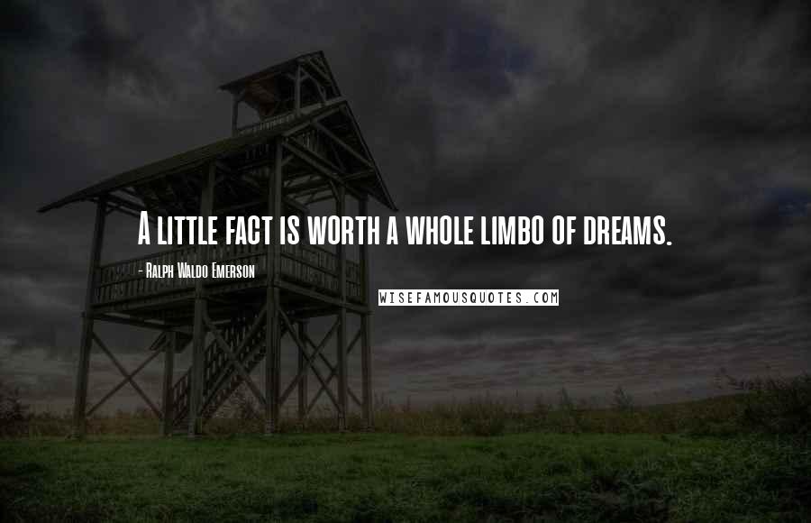 Ralph Waldo Emerson Quotes: A little fact is worth a whole limbo of dreams.