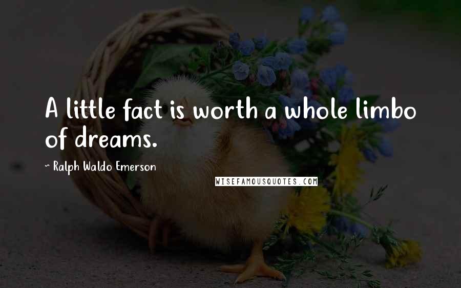 Ralph Waldo Emerson Quotes: A little fact is worth a whole limbo of dreams.