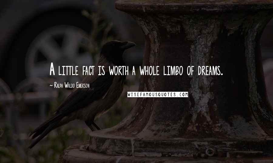 Ralph Waldo Emerson Quotes: A little fact is worth a whole limbo of dreams.