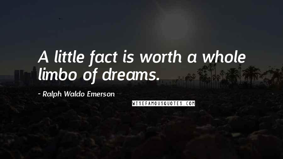 Ralph Waldo Emerson Quotes: A little fact is worth a whole limbo of dreams.