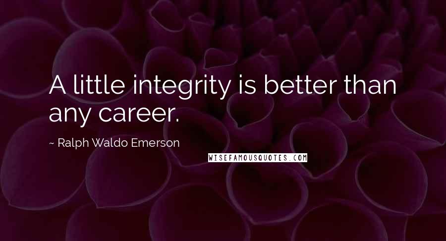 Ralph Waldo Emerson Quotes: A little integrity is better than any career.