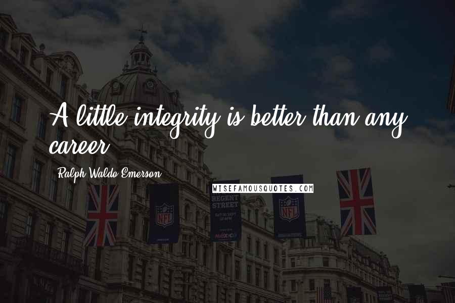 Ralph Waldo Emerson Quotes: A little integrity is better than any career.