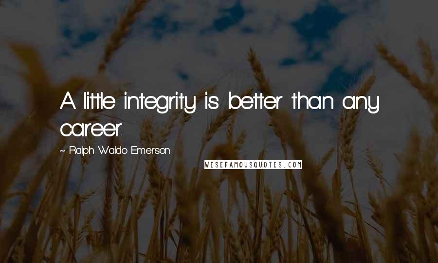 Ralph Waldo Emerson Quotes: A little integrity is better than any career.