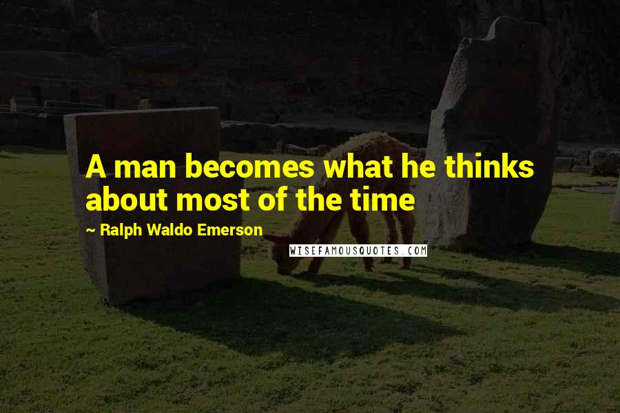 Ralph Waldo Emerson Quotes: A man becomes what he thinks about most of the time