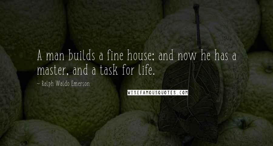 Ralph Waldo Emerson Quotes: A man builds a fine house; and now he has a master, and a task for life.