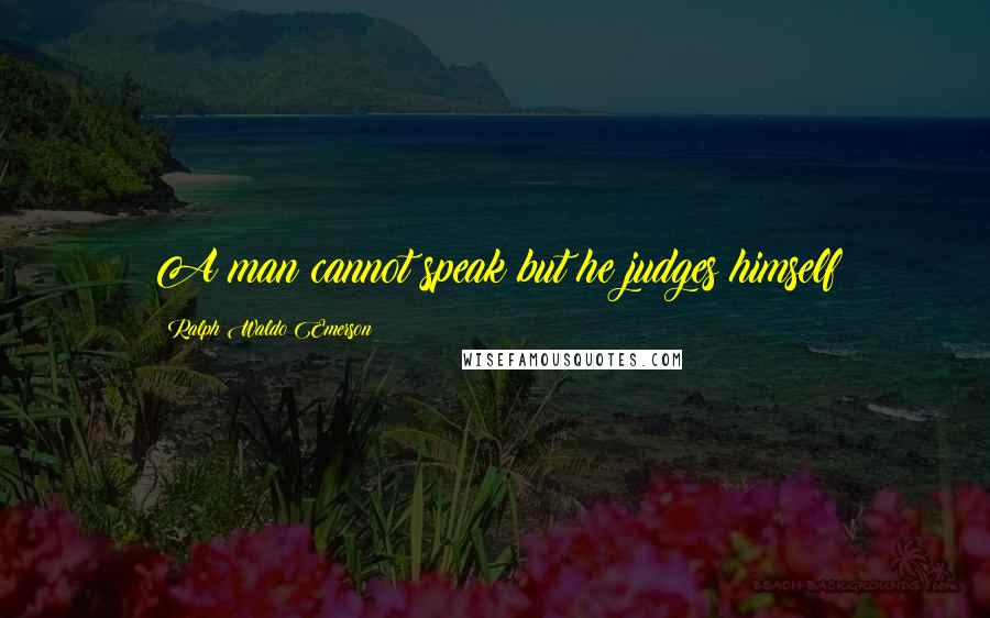 Ralph Waldo Emerson Quotes: A man cannot speak but he judges himself