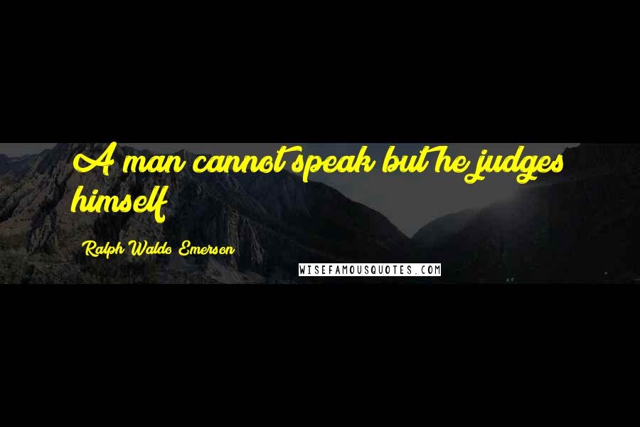 Ralph Waldo Emerson Quotes: A man cannot speak but he judges himself