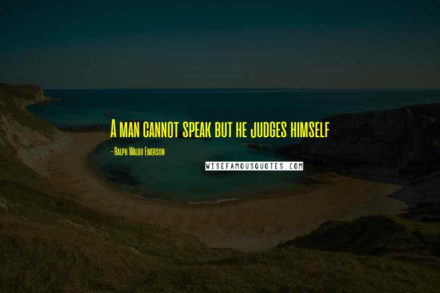 Ralph Waldo Emerson Quotes: A man cannot speak but he judges himself