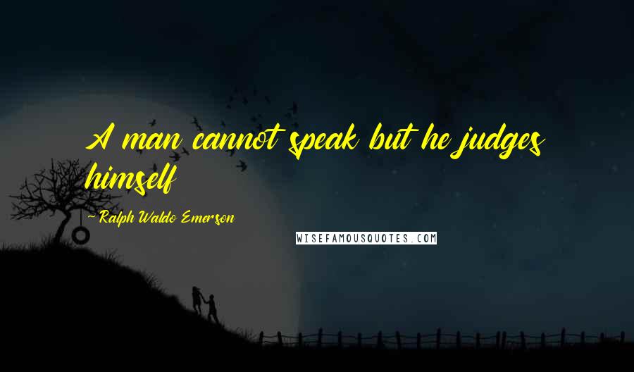 Ralph Waldo Emerson Quotes: A man cannot speak but he judges himself