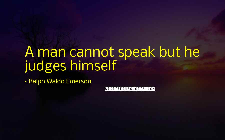 Ralph Waldo Emerson Quotes: A man cannot speak but he judges himself