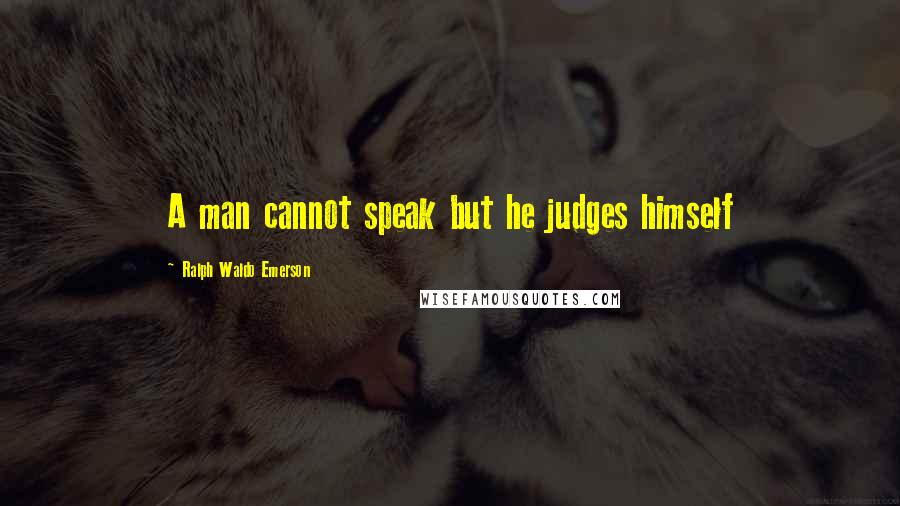 Ralph Waldo Emerson Quotes: A man cannot speak but he judges himself