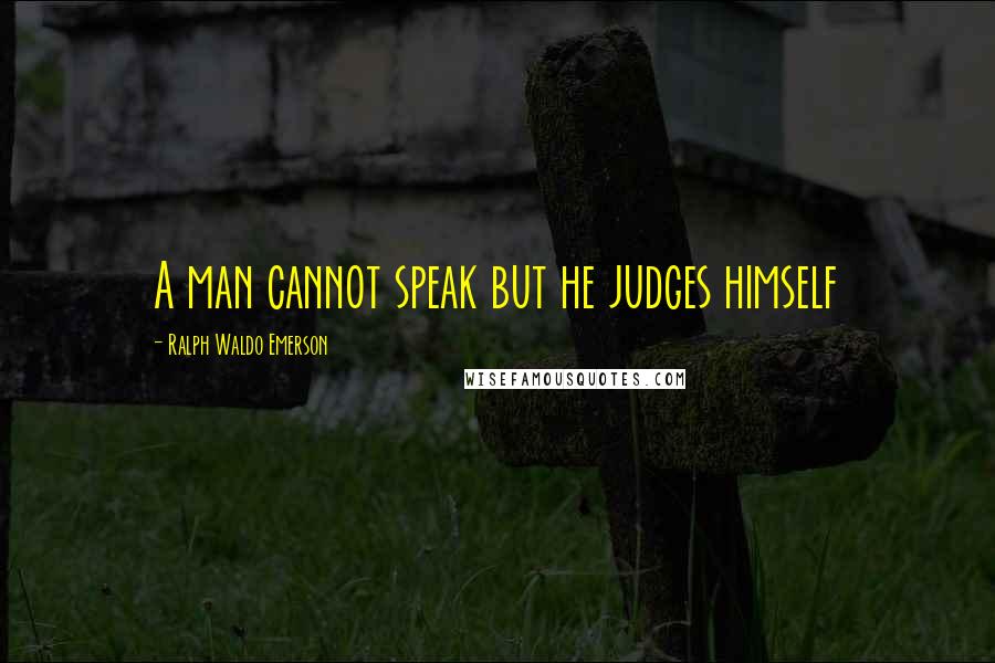 Ralph Waldo Emerson Quotes: A man cannot speak but he judges himself