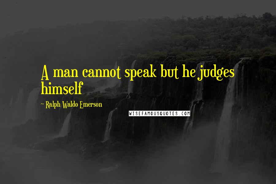 Ralph Waldo Emerson Quotes: A man cannot speak but he judges himself