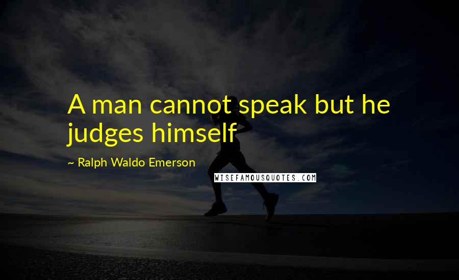 Ralph Waldo Emerson Quotes: A man cannot speak but he judges himself