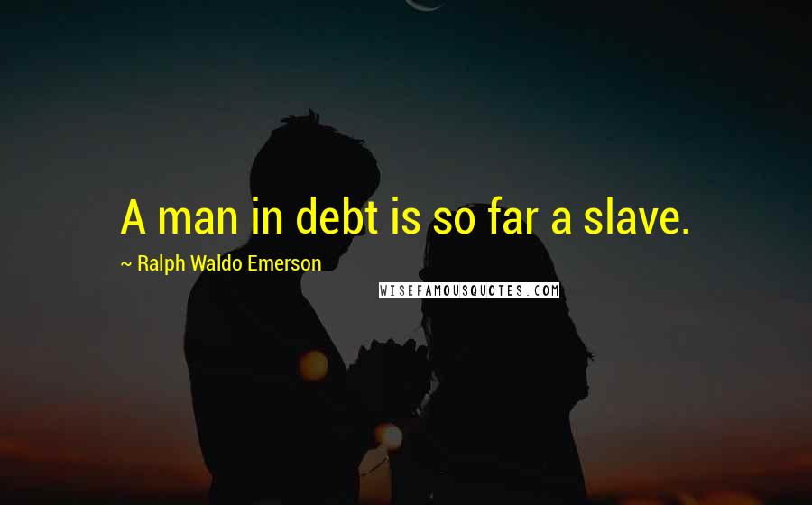 Ralph Waldo Emerson Quotes: A man in debt is so far a slave.
