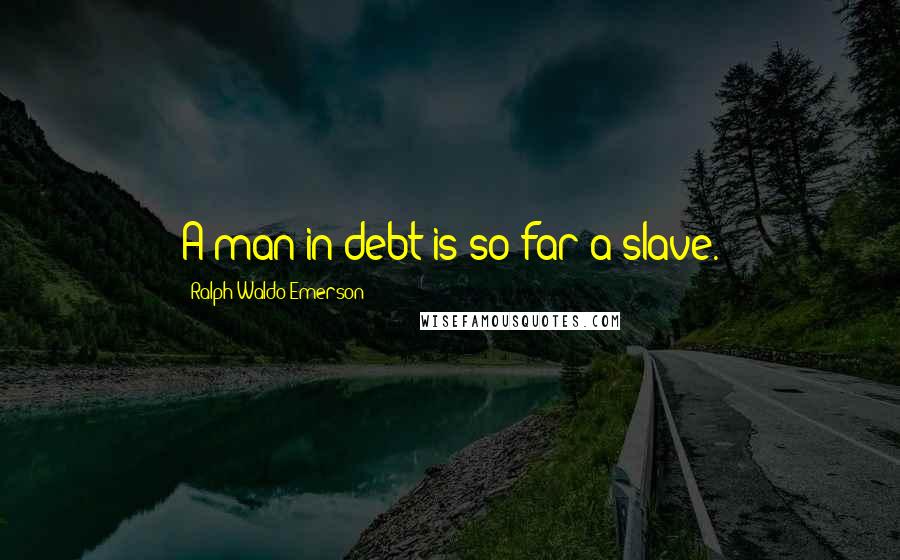 Ralph Waldo Emerson Quotes: A man in debt is so far a slave.