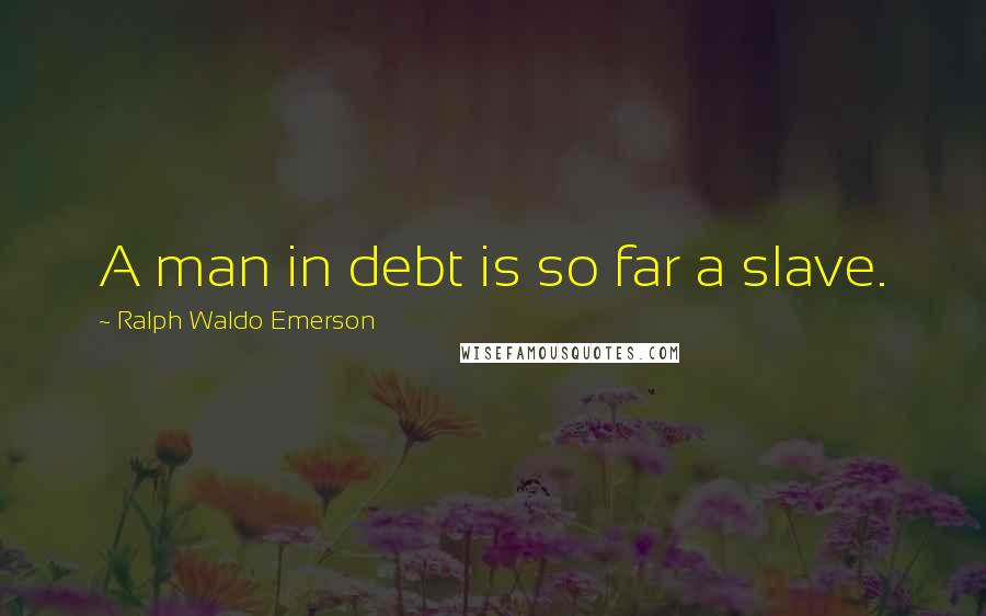 Ralph Waldo Emerson Quotes: A man in debt is so far a slave.