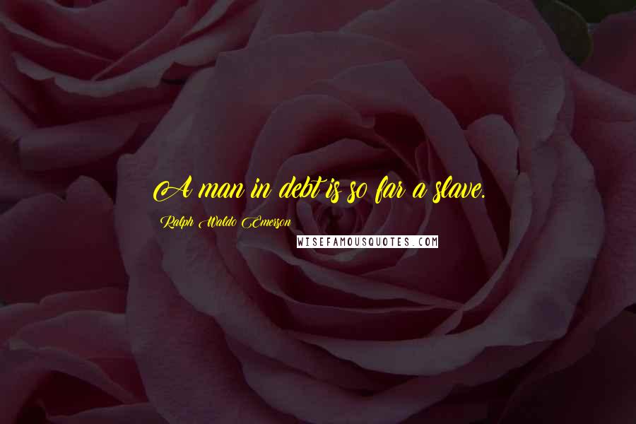 Ralph Waldo Emerson Quotes: A man in debt is so far a slave.