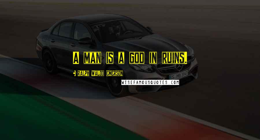 Ralph Waldo Emerson Quotes: A man is a god in ruins.