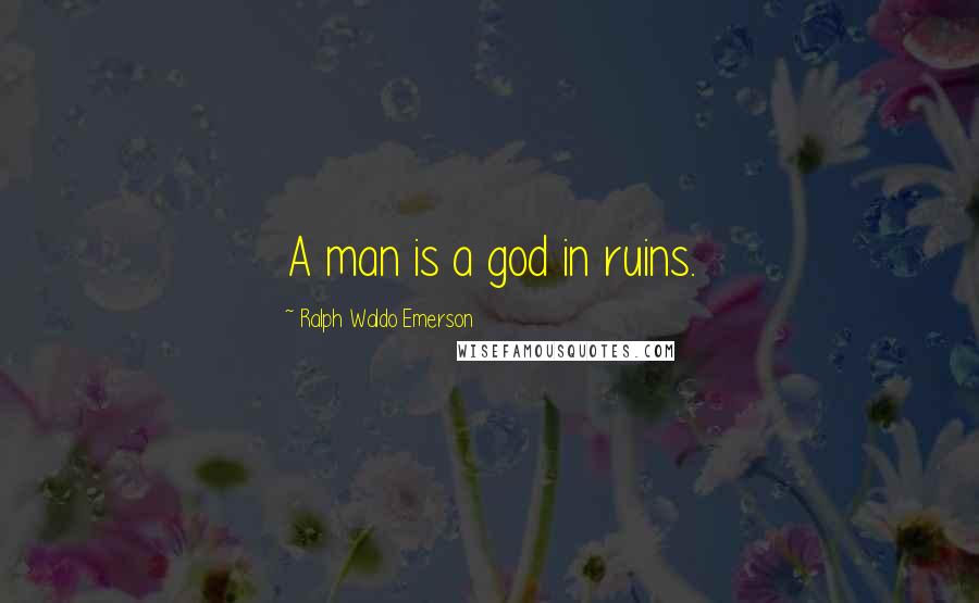 Ralph Waldo Emerson Quotes: A man is a god in ruins.