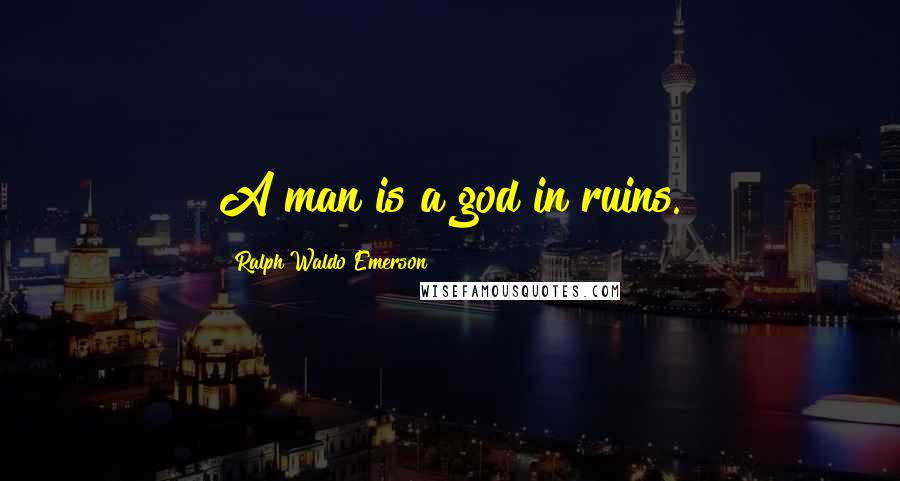 Ralph Waldo Emerson Quotes: A man is a god in ruins.