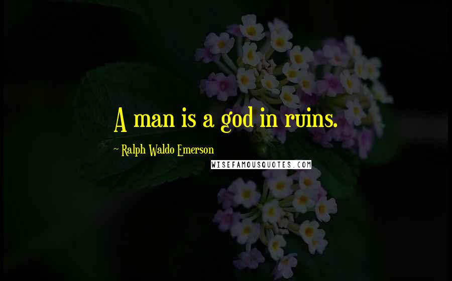 Ralph Waldo Emerson Quotes: A man is a god in ruins.