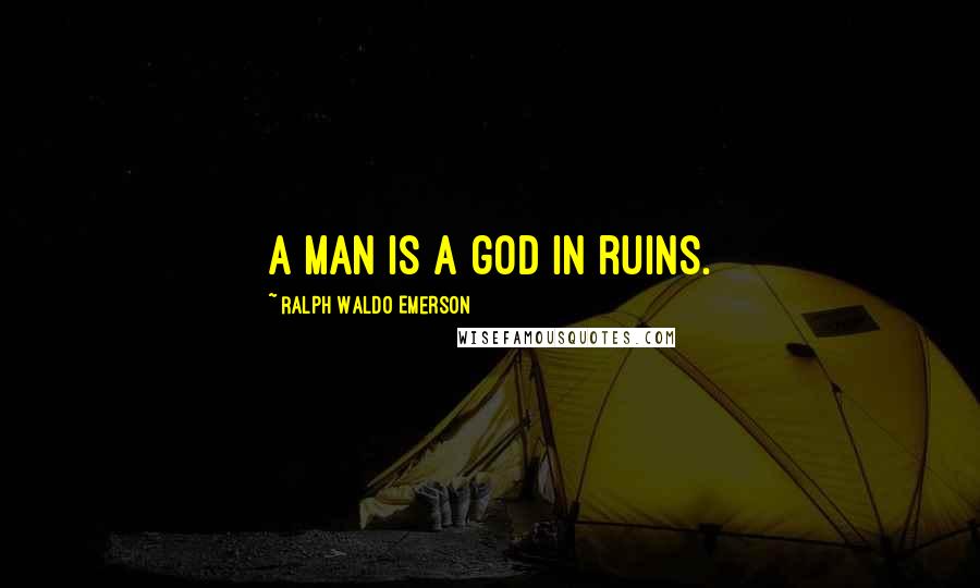 Ralph Waldo Emerson Quotes: A man is a god in ruins.