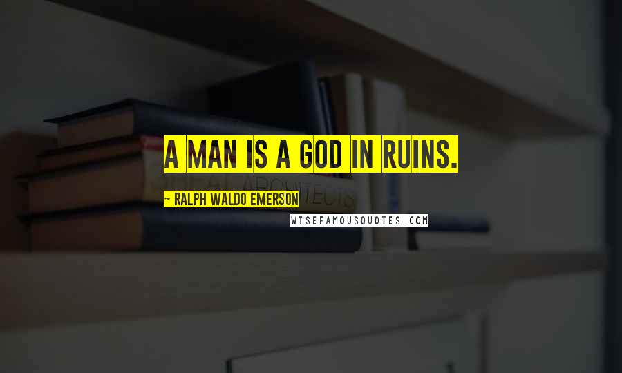 Ralph Waldo Emerson Quotes: A man is a god in ruins.