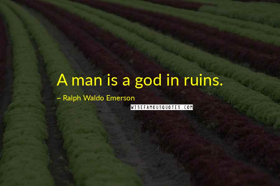 Ralph Waldo Emerson Quotes: A man is a god in ruins.