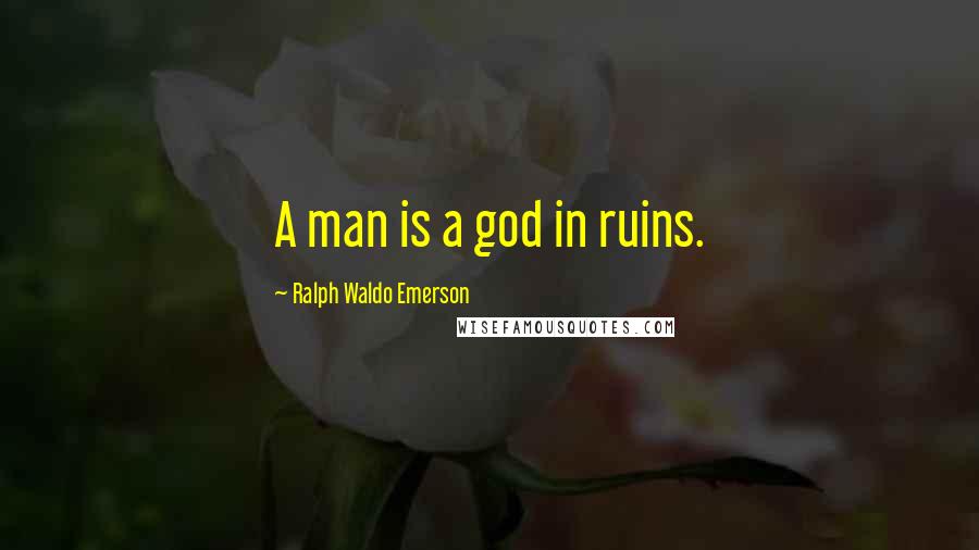 Ralph Waldo Emerson Quotes: A man is a god in ruins.
