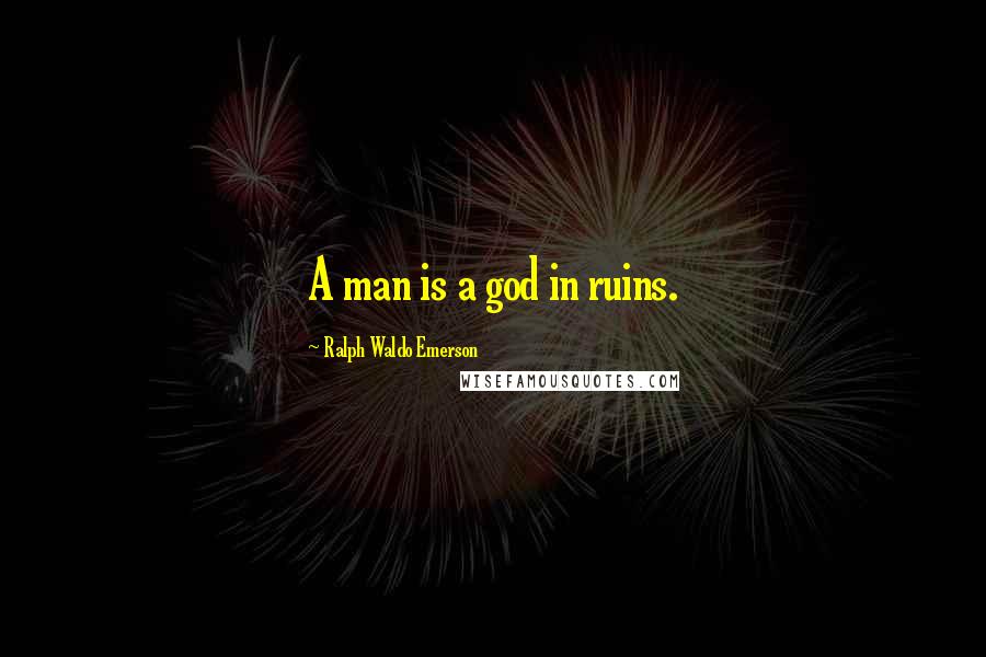 Ralph Waldo Emerson Quotes: A man is a god in ruins.