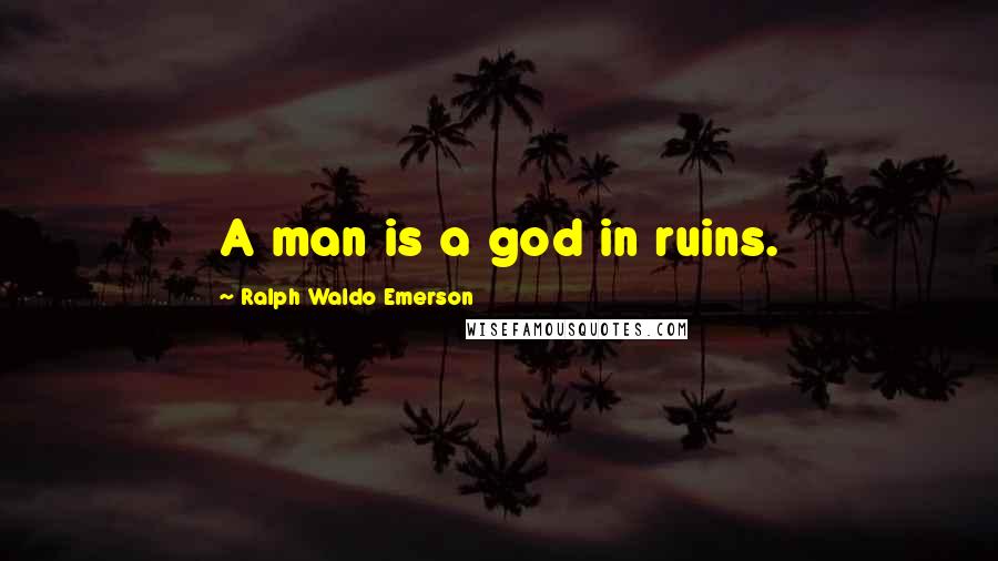 Ralph Waldo Emerson Quotes: A man is a god in ruins.