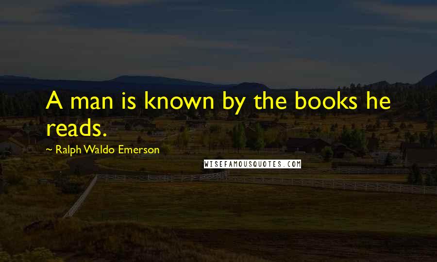 Ralph Waldo Emerson Quotes: A man is known by the books he reads.