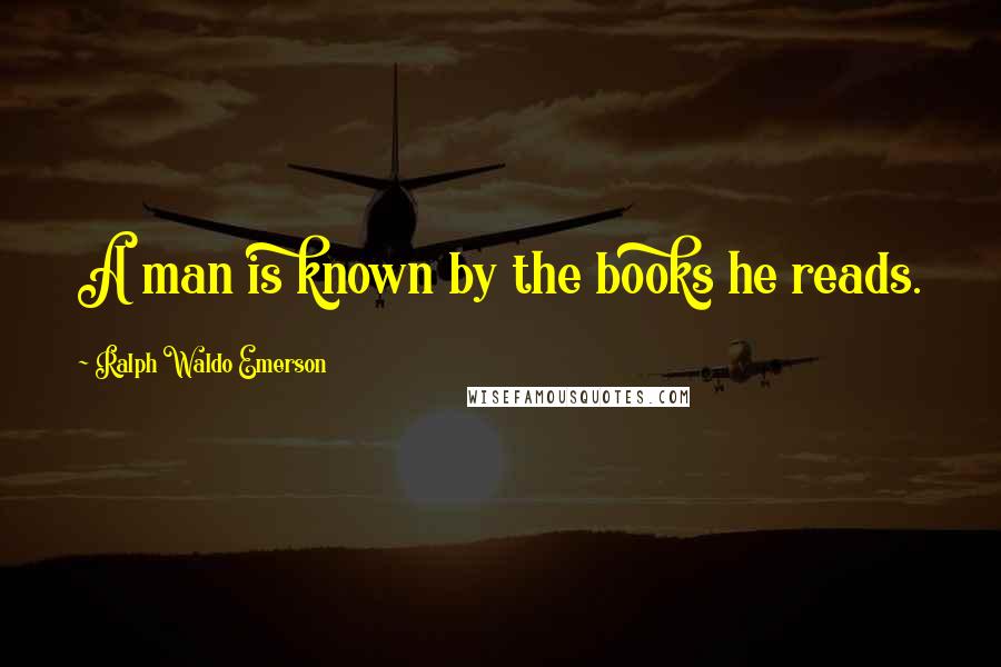 Ralph Waldo Emerson Quotes: A man is known by the books he reads.