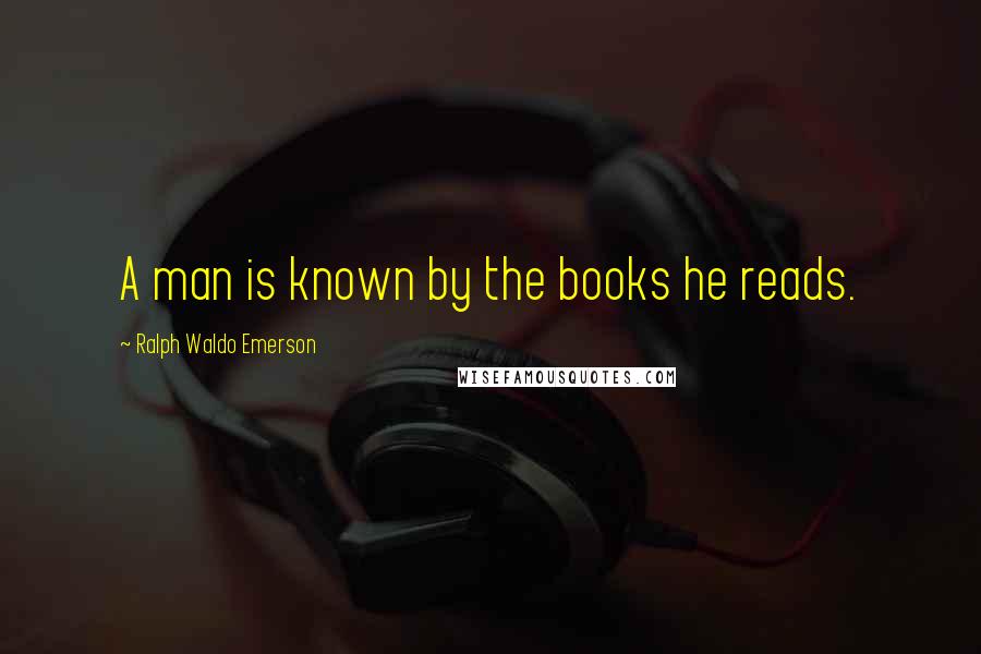 Ralph Waldo Emerson Quotes: A man is known by the books he reads.