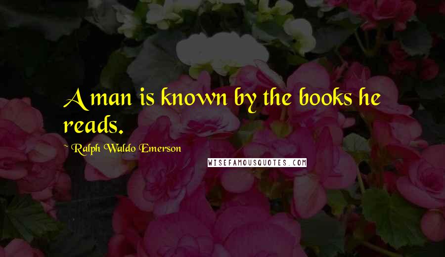 Ralph Waldo Emerson Quotes: A man is known by the books he reads.