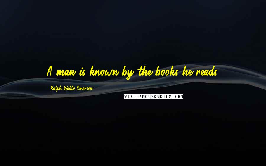 Ralph Waldo Emerson Quotes: A man is known by the books he reads.