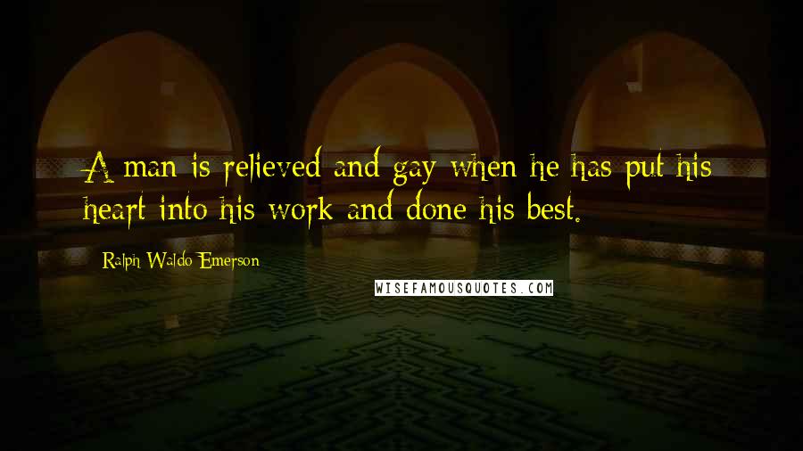 Ralph Waldo Emerson Quotes: A man is relieved and gay when he has put his heart into his work and done his best.