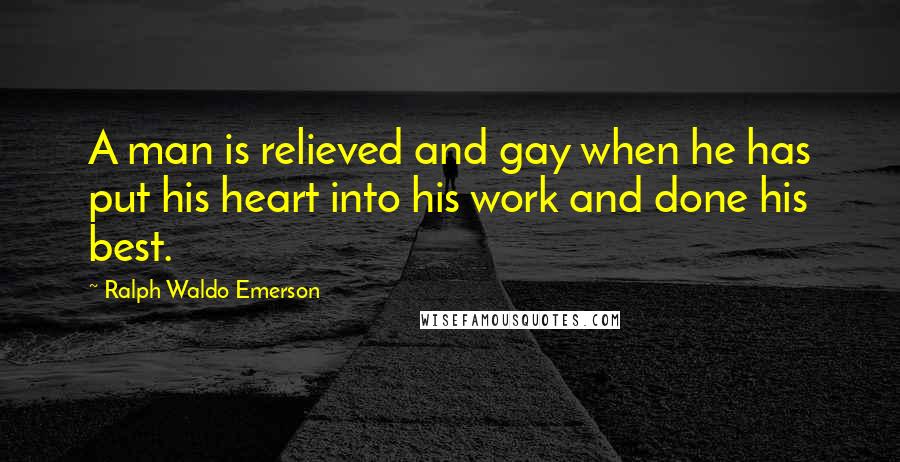 Ralph Waldo Emerson Quotes: A man is relieved and gay when he has put his heart into his work and done his best.
