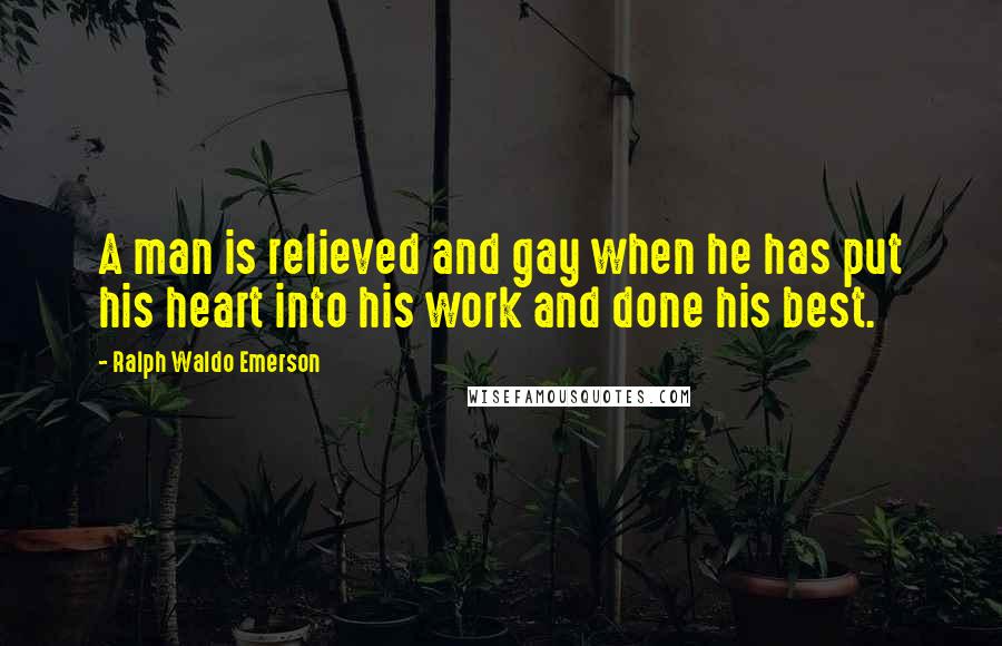 Ralph Waldo Emerson Quotes: A man is relieved and gay when he has put his heart into his work and done his best.
