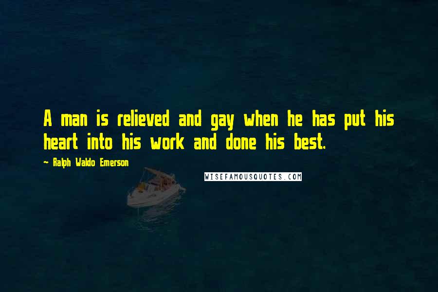 Ralph Waldo Emerson Quotes: A man is relieved and gay when he has put his heart into his work and done his best.