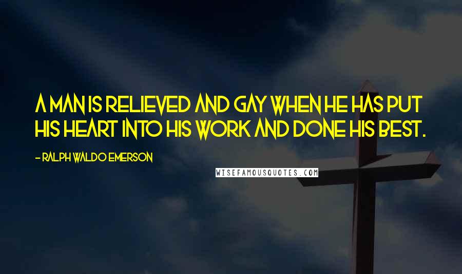 Ralph Waldo Emerson Quotes: A man is relieved and gay when he has put his heart into his work and done his best.