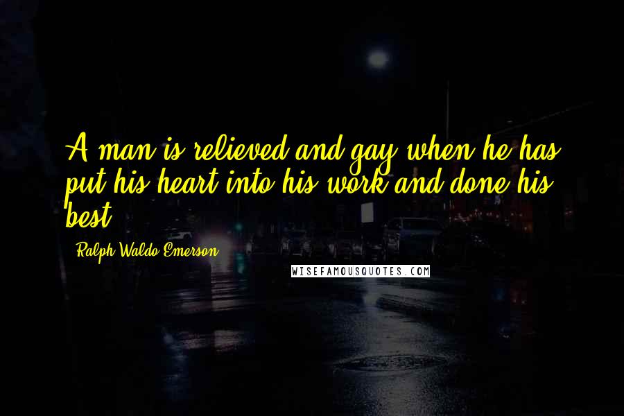 Ralph Waldo Emerson Quotes: A man is relieved and gay when he has put his heart into his work and done his best.