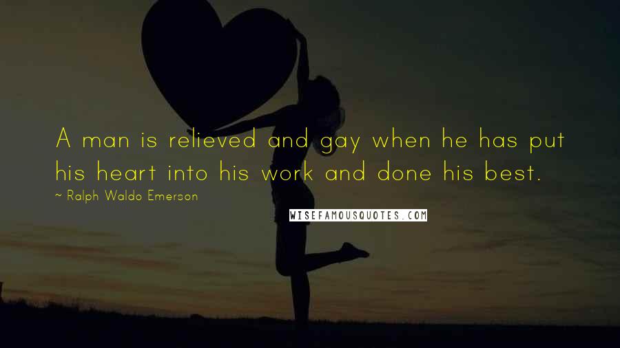 Ralph Waldo Emerson Quotes: A man is relieved and gay when he has put his heart into his work and done his best.