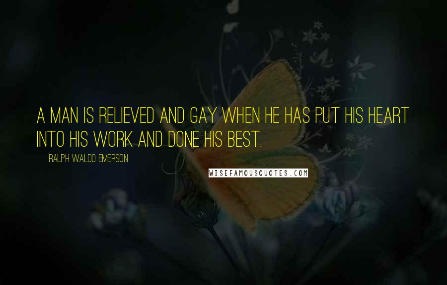 Ralph Waldo Emerson Quotes: A man is relieved and gay when he has put his heart into his work and done his best.