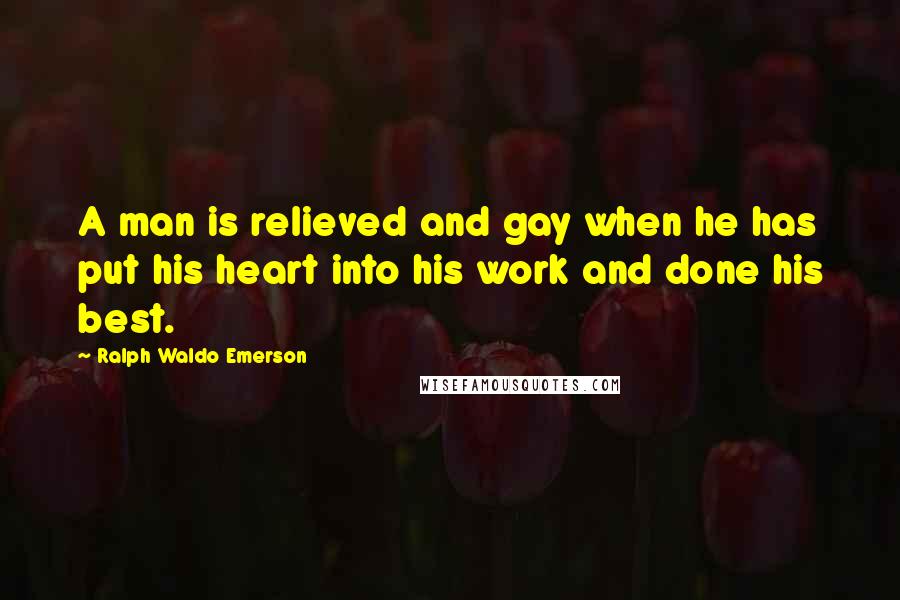 Ralph Waldo Emerson Quotes: A man is relieved and gay when he has put his heart into his work and done his best.