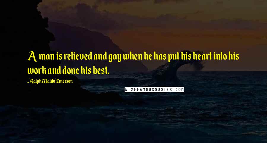 Ralph Waldo Emerson Quotes: A man is relieved and gay when he has put his heart into his work and done his best.